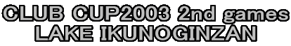 CLUB CUP2003 2nd games
LAKE IKUNOGINZAN